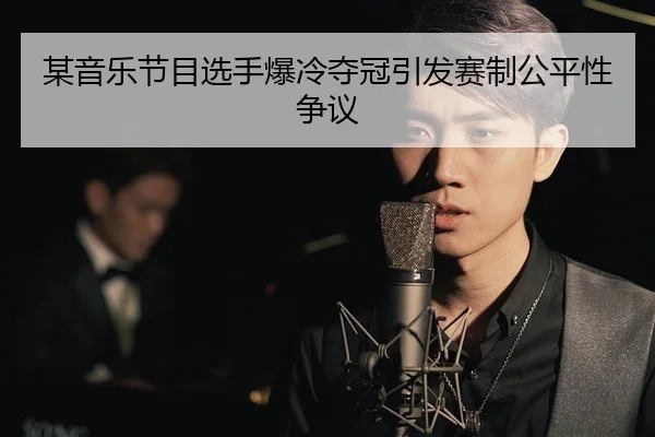某音乐节目选手爆冷夺冠引发赛制公平性争议